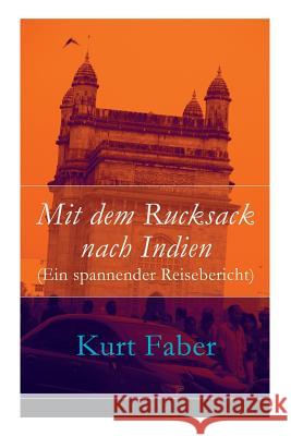 Mit dem Rucksack nach Indien (Ein spannender Reisebericht) Kurt Faber 9788026859475 e-artnow