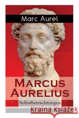 Marcus Aurelius: Selbstbetrachtungen: Selbsterkenntnisse des r�mischen Kaisers Marcus Aurelius Marc Aurel, F C Schneider 9788026859949 e-artnow