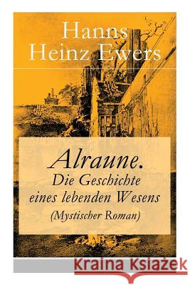 Alraune. Die Geschichte eines lebenden Wesens (Mystischer Roman) Hanns Heinz Ewers 9788026860150 e-artnow