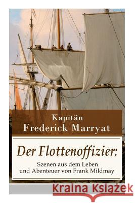 Der Flottenoffizier: Szenen aus dem Leben und Abenteuer von Frank Mildmay: Ein fesselnder Seeroman Kapitän Marryat, Frederick 9788026861294 E-Artnow