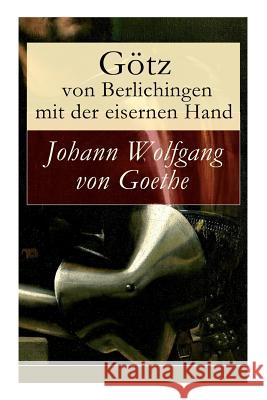 G�tz von Berlichingen mit der eisernen Hand: Ein Schauspiel in f�nf Aufz�gen Johann Wolfgang Von Goethe 9788026862123 e-artnow