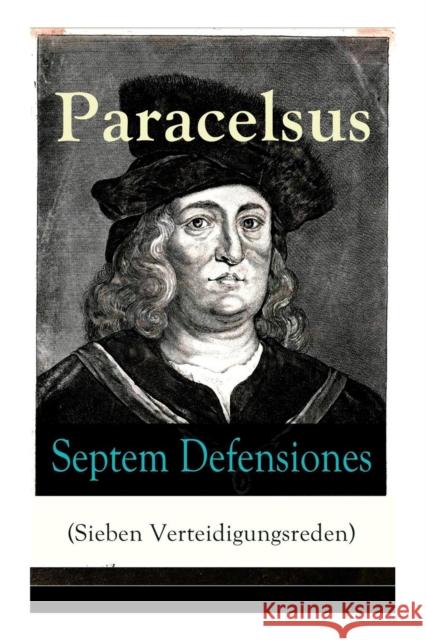 Septem Defensiones (Sieben Verteidigungsreden): Paracelsus entgegentritt den Vorw�rfen seiner Gegner gegen Ende seines Lebens: Die Verantwortung �ber etliche Verunglimpfungen durch seine Missg�nner Paracelsus 9788026863199