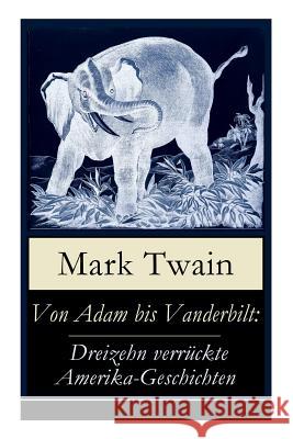 Von Adam bis Vanderbilt: Dreizehn verrückte Amerika-Geschichten: Der Roman einer Eskimo-Maid + Der gestohlene weiße Elefant + Eine Geschichte o Twain, Mark 9788026863823