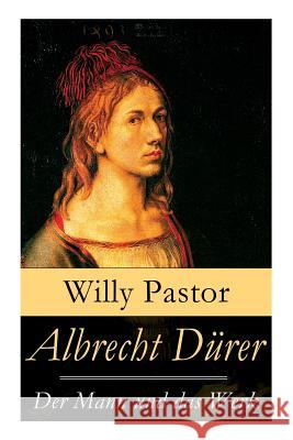 Albrecht D�rer - Der Mann und das Werk: Illustrierte Biografie: Das Leben Albrecht D�rers, eines bedeutenden K�nstler (Maler, Grafiker und Mathematiker) zur Zeit des Humanismus und der Reformation Willy Pastor 9788026863915 e-artnow