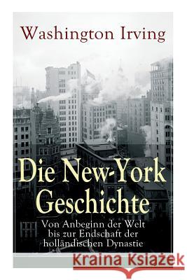 Die New-York Geschichte: Von Anbeginn der Welt bis zur Endschaft der holl�ndischen Dynastie Washington Irving 9788026864004