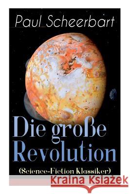 Die gro�e Revolution (Science-Fiction Klassiker): Ein Mondroman Paul Scheerbart 9788026885160 e-artnow