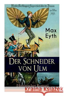 Der Schneider von Ulm (Historischer Roman): Die Geschichte des deutschen Flugpioniers, Erfinder des Hängegleiters Eyth, Max 9788026885733 E-Artnow