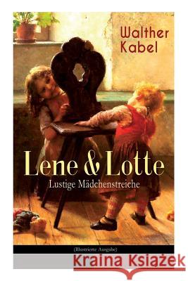 Lene & Lotte - Lustige M�dchenstreiche (Illustrierte Ausgabe): Kinderbuch-Klassiker: Die sprechende Puppe + Der faule Fritz + Das Maskenfest + Das Rodelro� Walther Kabel 9788026885948 e-artnow