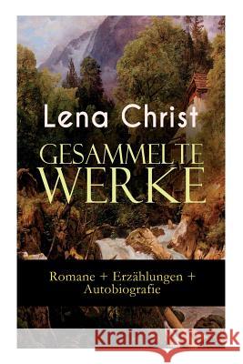 Gesammelte Werke: Romane + Erzählungen + Autobiografie: Die Rumplhanni, Erinnerungen einer Überflüssigen, Bayerische Geschichten, Madam Christ, Lena 9788026886105 E-Artnow