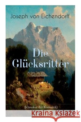 Die Gl�cksritter (Klassiker der Romantik): Die Geschichte eines einzigartigen Wanderers Joseph Von Eichendorff 9788026886365 e-artnow