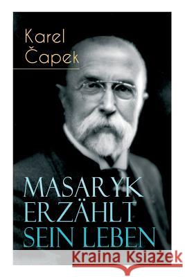 Masaryk erz�hlt sein Leben: Gespr�che mit Karel Capek Karel Capek, Camill Hoffmann 9788026886488 e-artnow