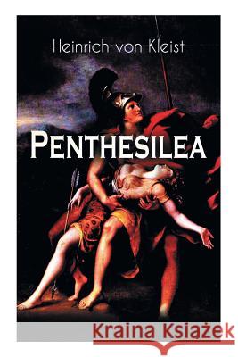 Penthesilea: Die K�nigin der Amazonen - Klassiker des Theaterkanons versehen mit Kleists biografischen Aufzeichnungen von Stefan Zweig und Rudolf Gen�e Heinrich Von Kleist 9788026886815 e-artnow