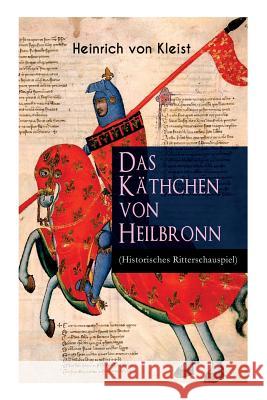 Das K�thchen von Heilbronn (Historisches Ritterschauspiel): Mit biografischen Aufzeichnungen von Stefan Zweig und Rudolf Gen�e Heinrich Von Kleist 9788026886839 e-artnow