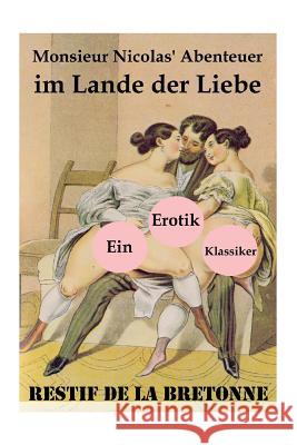 Monsieur Nicolas' Abenteuer im Lande der Liebe (Ein Erotik Klassiker): Retif de la Bretonne war ein Gegner der Grausamkeit des Marquis de Sade und k�mpfte f�r Freude am Sex... Restif de la Bretonne 9788026886914 e-artnow