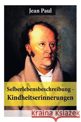 Selberlebensbeschreibung - Kindheitserinnerungen: Eine fesselnde Autobiografie des Autors von: Siebenk�s, Schulmeisterlein Wutz, Die unsichtbare Loge, Titan, Dr. Katzenbergers Badereise, Hesperus oder Jean Paul 9788026887034