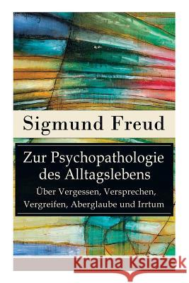 Zur Psychopathologie des Alltagslebens - Über Vergessen, Versprechen, Vergreifen, Aberglaube und Irrtum: Grundlagenwerk der Psychoanalyse Sigmund Freud 9788026887355