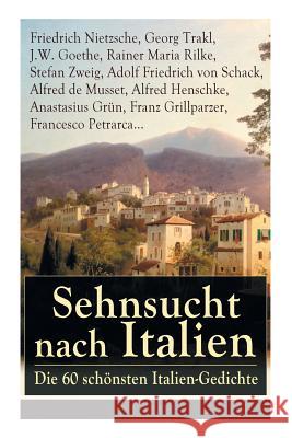 Sehnsucht nach Italien: Die 60 sch�nsten Italien-Gedichte: Eine lyrische Ode an Italien von Goethe, Nietzsche, Stefan Zweig, Rilke, Paul Heyse, Platen, Klabund, Kinkel, Conrad Ferdinand Meyer, Friedri Friedrich Wilhelm Nietzsche, Georg Trakl, J W Goethe 9788026887416 e-artnow