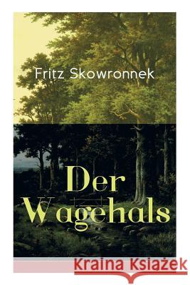 Der Wagehals: Heimatroman - Spannende Jagdgeschichten des Authors von Schweigen im Walde und Der Musterknabe Fritz Skowronnek 9788026887478 e-artnow