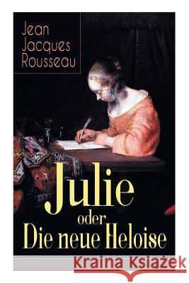 Julie oder Die neue Heloise: Historischer Roman (Liebesgeschichte von Heloisa und Peter Abaelard) Jean Jacques Rousseau, Gustav Julius 9788026887515 e-artnow