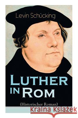 Luther in Rom (Historischer Roman): Der Ursprung der Reformation - Die längste und weiteste Reise im Leben Martin Luthers Schücking, Levin 9788026887553