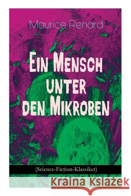 Ein Mensch unter den Mikroben (Science-Fiction-Klassiker): One of the First Locked-Room Mystery Crime Novel Featuring the Young Journalist and Amateur Detective Joseph Rouletabille Maurice Renard 9788026887799
