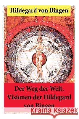 Der Weg der Welt: Von Bingen war Benediktinerin, Dichterin und gilt als erste Vertreterin der deutschen Mystik des Mittelalters - Ihre Werke befassen sich mit Religion, Medizin, Musik, Ethik und Kosmo Hildegard Von Bingen, Maria-Louise Lascar, Alois Dempf 9788026889243 e-artnow