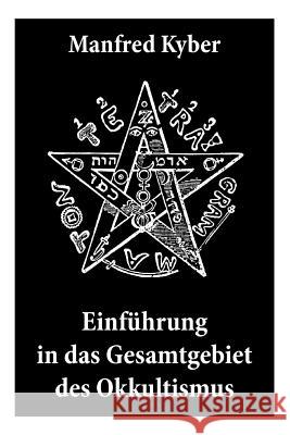 Einf�hrung in das Gesamtgebiet des Okkultismus: Logenwesen, Magie des Mittelalters, Spiritismus, Hypnose, Gespenster, Geister, Tr�ume, Trauerlebnis, Hellsehen, Prophetie, Schicksal, freier Wille, Gott Manfred Kyber 9788026889250 e-artnow