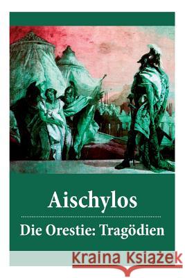 Die Orestie: Trag�dien: Agamemnon + Die Grabspenderinnen + Die Eumeniden Aischylos, Johann Gustav Droysen 9788026889298 e-artnow