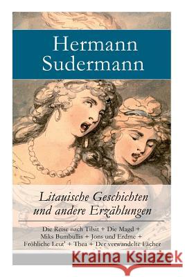 Litauische Geschichten und andere Erzählungen: Die Reise nach Tilsit + Die Magd + Miks Bumbullis + Jons und Erdme + Fröhliche Leut' + Thea + Der verwandelte Fächer Hermann Sudermann 9788026889465