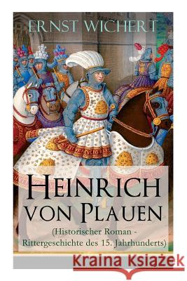 Heinrich von Plauen (Historischer Roman - Rittergeschichte des 15. Jahrhunderts): Eine Geschichte aus dem deutschen Osten Wichert, Ernst 9788026889557 E-Artnow