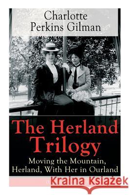 The Herland Trilogy: Moving the Mountain, Herland, With Her in Ourland (Utopian Classic): From the famous American novelist, feminist, social reformer and deeply respected sociologist who holds an imp Charlotte Perkins Gilman 9788026890348 e-artnow