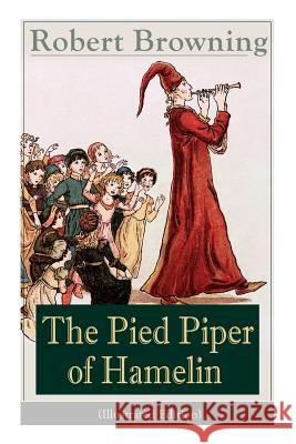 The Pied Piper of Hamelin (Illustrated Edition): Children's Classic - A Retold Fairy Tale by one of the most important Victorian poets and playwrights Robert Browning 9788026890942 e-artnow