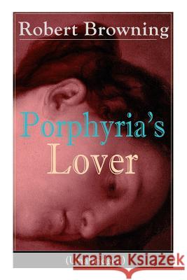 Porphyria's Lover (Unabridged): A Psychological Poem from one of the most important Victorian poets and playwrights, regarded as a sage and philosopher-poet, known for My Last Duchess, The Pied Piper  Robert Browning 9788026890959 e-artnow