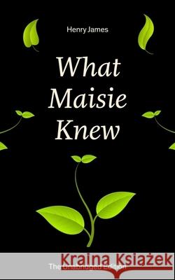 What Maisie Knew (The Unabridged Edition): From the famous author of the realism movement, known for Portrait of a Lady, The Ambassadors, The Bostonians, The Turn of The Screw, The Wings of the Dove,  Henry James 9788026891017 e-artnow