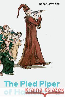 The Pied Piper of Hamelin (Complete Edition): Children's Classic - A Retold Fairy Tale by one of the Most Influential Victorian Poets and Playwrights Robert Browning 9788026891185