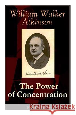 The Power of Concentration (Complete Edition): Life lessons and concentration exercises: Learn how to develop and improve the invaluable power of concentration William Walker Atkinson 9788026891307