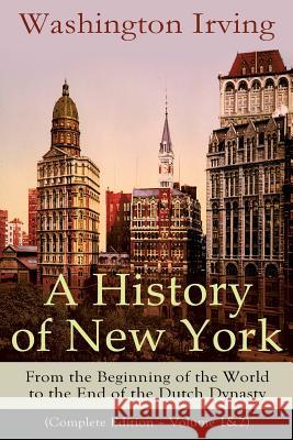 A History of New York: From the Beginning of the World to the End of the Dutch Dynasty (Complete Edition - Volume 1&2): From the Prolific American Writer, Biographer and Historian, Author of Life of G Washington Irving 9788026891406 E-Artnow