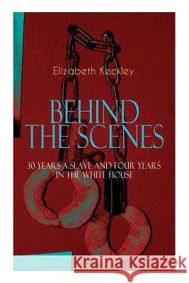 The BEHIND THE SCENES - 30 Years a Slave and Four Years in the White House: The Controversial Autobiography of Mrs Lincoln's Dressmaker That Shook the World Elizabeth Keckley 9788026891512 e-artnow