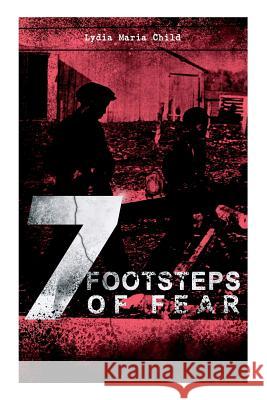A 7 Footsteps of Fear: Slavery's Pleasant Homes, The Quadroons, Charity Bowery, The Emancipated Slaveholders, Anecdote of Elias Hicks, The Black Saxons & Jan and Zaida Lydia Maria Child 9788026891529