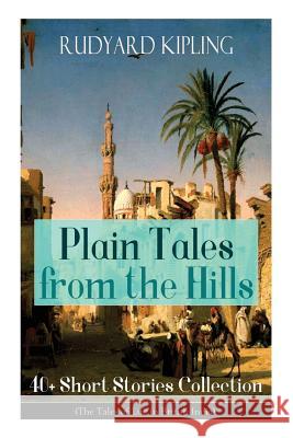 Plain Tales from the Hills: 40] Short Stories Collection (The Tales of Life in British India): In the Pride of His Youth, Tods' Amendment, The Other Man, Lispeth, Kidnapped, Cupid's Arrows, A Bank Fra Rudyard Kipling 9788026891666 E-Artnow