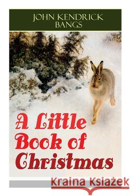 A Little Book of Christmas (Unabridged): Children's Classic - Humorous Stories & Poems for the Holiday Season: A Toast To Santa Clause, A Merry Christmas Pie, A Holiday Wish... John Kendrick Bangs 9788026891857