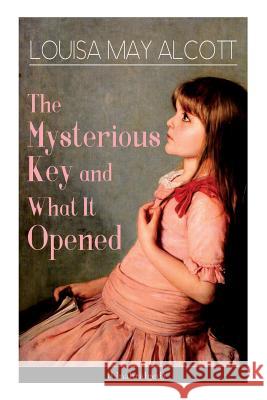 The Mysterious Key and What It Opened (Unabridged): Romance Classic Louisa May Alcott 9788026891956 E-Artnow