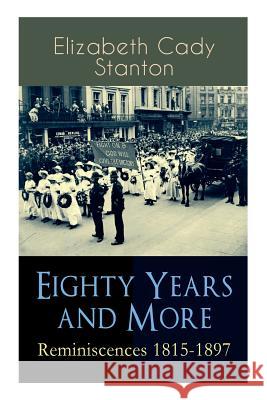 Eighty Years and More: Reminiscences 1815-1897: The Truly Intriguing and Empowering Life Story of the World Famous American Suffragist, Socia Elizabeth Cady Stanton 9788026892021