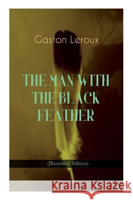 THE MAN WITH THE BLACK FEATHER (Illustrated Edition): Horror Classic Gaston LeRoux, Edgar Jepson, Charles M Relyea 9788026892120 e-artnow