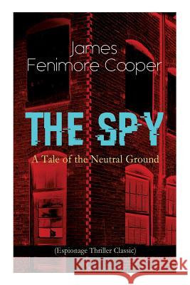 THE SPY - A Tale of the Neutral Ground (Espionage Thriller Classic): Historical Espionage Novel Set in the Time of the American Revolutionary War Cooper, James Fenimore 9788026892205 E-Artnow