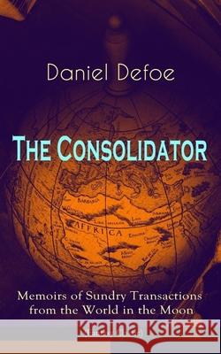The Consolidator - Memoirs of Sundry Transactions from the World in the Moon (Fantasy Classic) Daniel Defoe 9788026892311 e-artnow