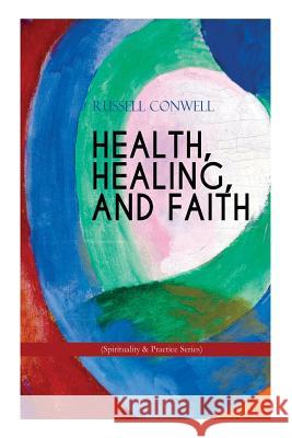 HEALTH, HEALING, AND FAITH (Spirituality & Practice Series): New Thought Book on Effective Prayer, Spiritual Growth and Healing Russell Conwell 9788026892335