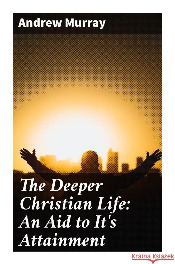 The Deeper Christian Life: An Aid to It's Attainment Murray, Andrew 9788027229505 Good Press