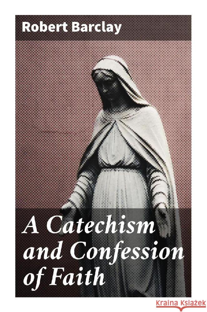 A Catechism and Confession of Faith Barclay, Robert 9788027249305