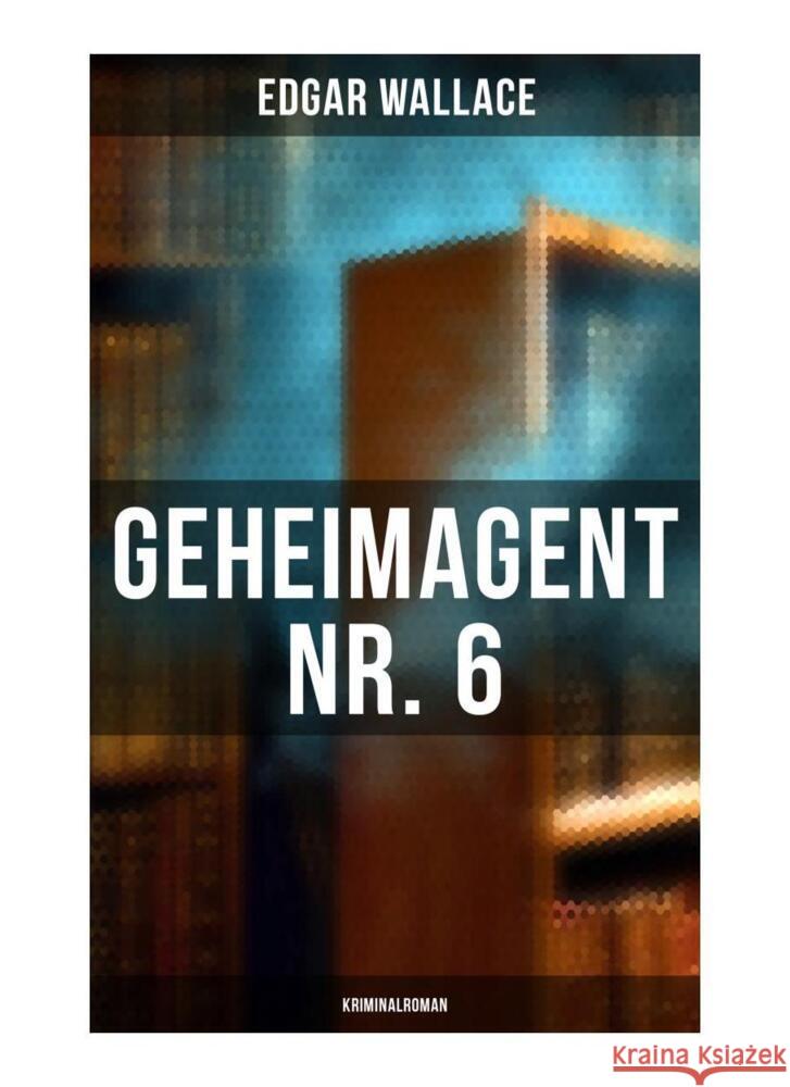 Geheimagent Nr. 6: Kriminalroman Wallace, Edgar 9788027249992 Musaicum Books